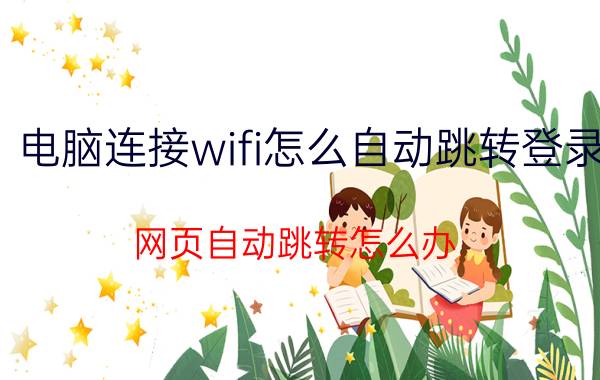 电脑连接wifi怎么自动跳转登录 网页自动跳转怎么办？